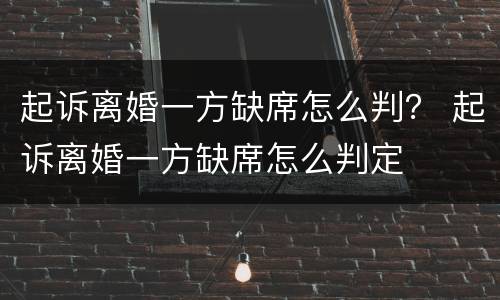 起诉离婚一方缺席怎么判？ 起诉离婚一方缺席怎么判定