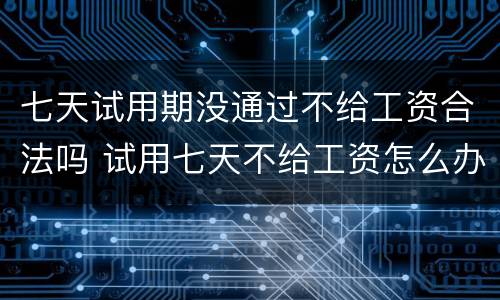 七天试用期没通过不给工资合法吗 试用七天不给工资怎么办