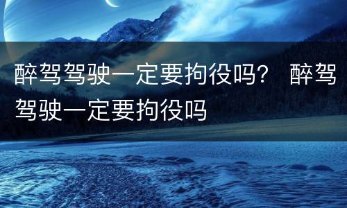 醉驾驾驶一定要拘役吗？ 醉驾驾驶一定要拘役吗