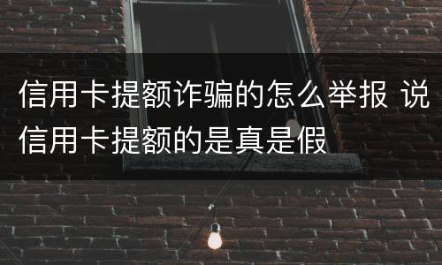 信用卡提额诈骗的怎么举报 说信用卡提额的是真是假