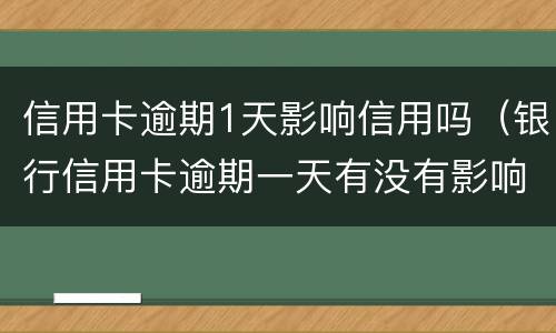 信用卡逾期1天影响信用吗（银行信用卡逾期一天有没有影响?）