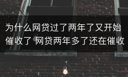 为什么网贷过了两年了又开始催收了 网贷两年多了还在催收