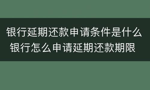 银行延期还款申请条件是什么 银行怎么申请延期还款期限