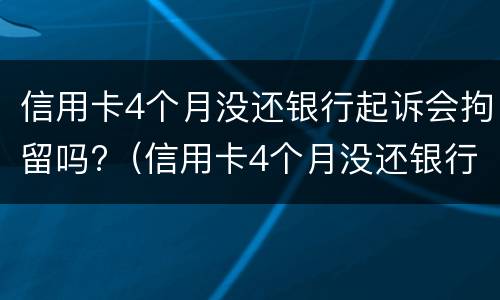 信用卡4个月没还银行起诉会拘留吗?（信用卡4个月没还银行起诉会拘留吗知乎）