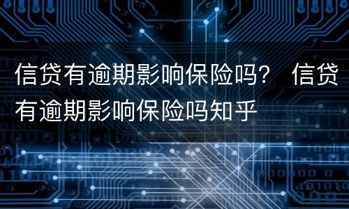 信贷有逾期影响保险吗？ 信贷有逾期影响保险吗知乎