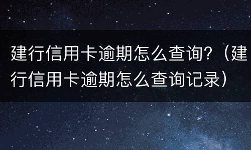 建行信用卡逾期怎么查询?（建行信用卡逾期怎么查询记录）