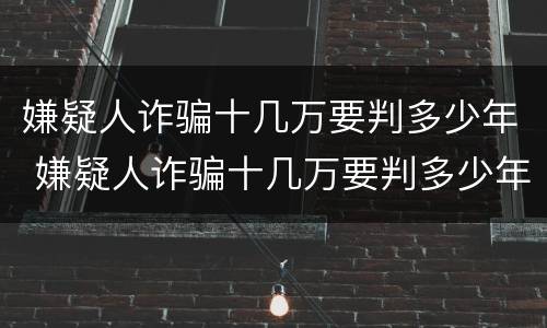 嫌疑人诈骗十几万要判多少年 嫌疑人诈骗十几万要判多少年徒刑