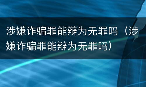 涉嫌诈骗罪能辩为无罪吗（涉嫌诈骗罪能辩为无罪吗）