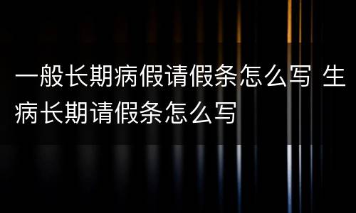 一般长期病假请假条怎么写 生病长期请假条怎么写