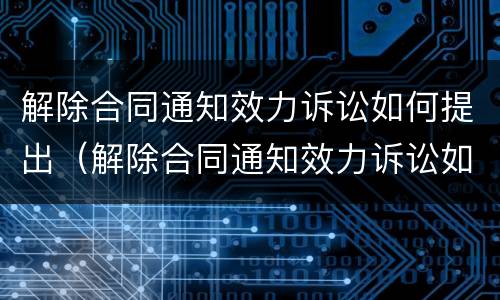 解除合同通知效力诉讼如何提出（解除合同通知效力诉讼如何提出异议）