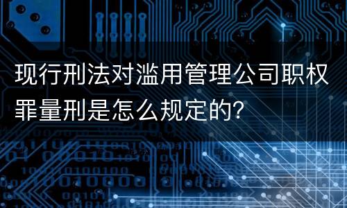 现行刑法对滥用管理公司职权罪量刑是怎么规定的？