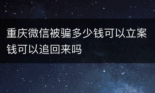 重庆微信被骗多少钱可以立案钱可以追回来吗