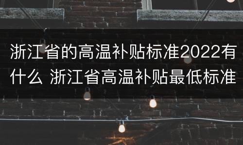 浙江省的高温补贴标准2022有什么 浙江省高温补贴最低标准