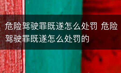 危险驾驶罪既遂怎么处罚 危险驾驶罪既遂怎么处罚的