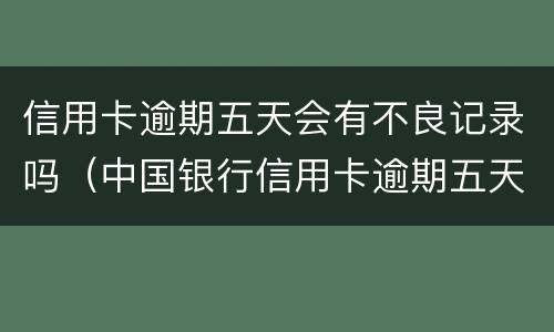 信用卡逾期五天会有不良记录吗（中国银行信用卡逾期五天会有不良记录吗）