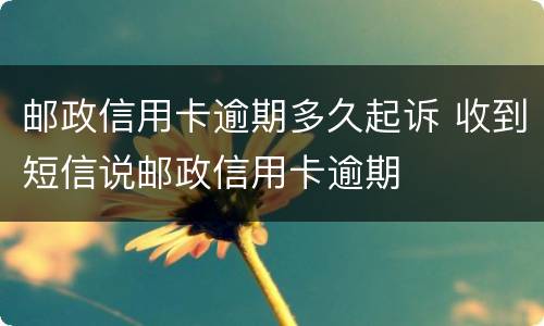 邮政信用卡逾期多久起诉 收到短信说邮政信用卡逾期