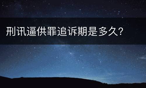 刑讯逼供罪追诉期是多久？