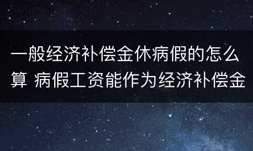 一般经济补偿金休病假的怎么算 病假工资能作为经济补偿金参数吗