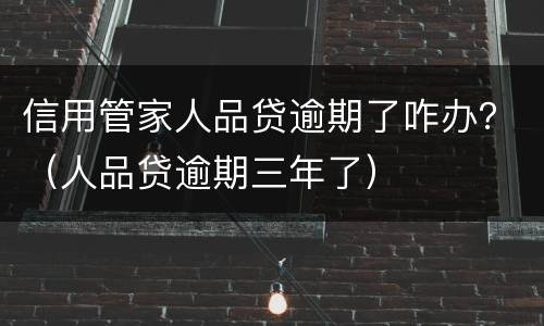 信用管家人品贷逾期了咋办？（人品贷逾期三年了）