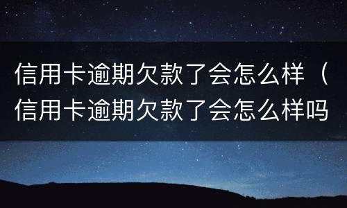 信用卡逾期欠款了会怎么样（信用卡逾期欠款了会怎么样吗）