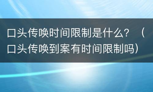 口头传唤时间限制是什么？（口头传唤到案有时间限制吗）