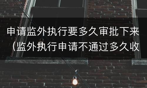 申请监外执行要多久审批下来（监外执行申请不通过多久收监）