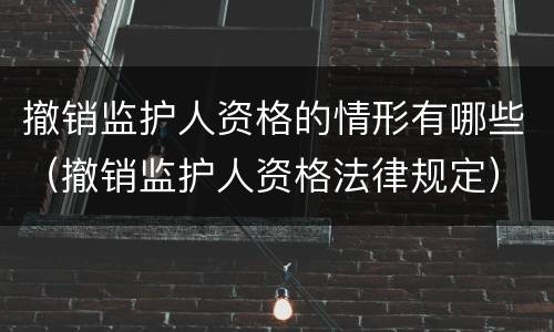 撤销监护人资格的情形有哪些（撤销监护人资格法律规定）