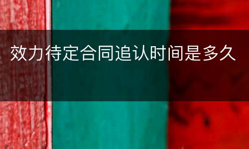 效力待定合同追认时间是多久