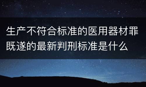 生产不符合标准的医用器材罪既遂的最新判刑标准是什么