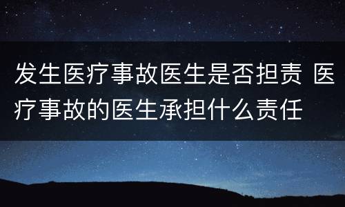发生医疗事故医生是否担责 医疗事故的医生承担什么责任