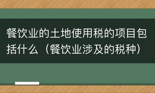 餐饮业的土地使用税的项目包括什么（餐饮业涉及的税种）