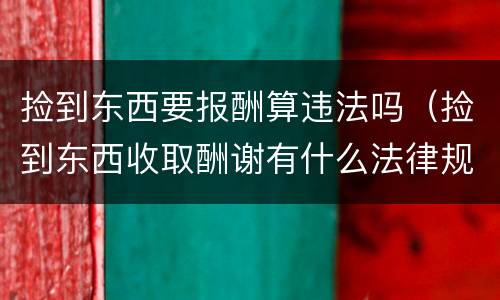 捡到东西要报酬算违法吗（捡到东西收取酬谢有什么法律规定）