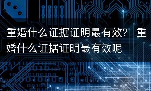 重婚什么证据证明最有效？ 重婚什么证据证明最有效呢
