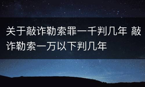 关于敲诈勒索罪一千判几年 敲诈勒索一万以下判几年