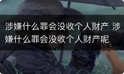 涉嫌什么罪会没收个人财产 涉嫌什么罪会没收个人财产呢