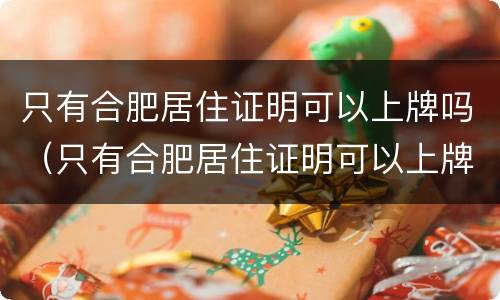 只有合肥居住证明可以上牌吗（只有合肥居住证明可以上牌吗现在）