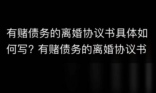 有赌债务的离婚协议书具体如何写? 有赌债务的离婚协议书具体如何写范本