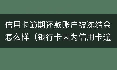 信用卡逾期还款账户被冻结会怎么样（银行卡因为信用卡逾期被冻结怎么办）
