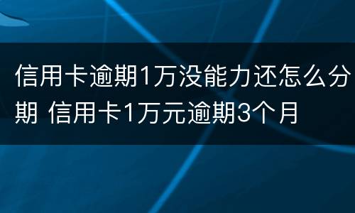 信用卡逾期1万没能力还怎么分期 信用卡1万元逾期3个月