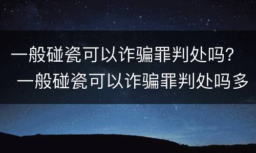一般碰瓷可以诈骗罪判处吗？ 一般碰瓷可以诈骗罪判处吗多少年