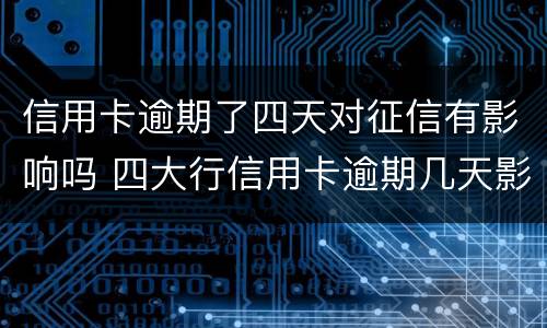 信用卡逾期了四天对征信有影响吗 四大行信用卡逾期几天影响征信