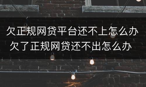 欠正规网贷平台还不上怎么办 欠了正规网贷还不出怎么办