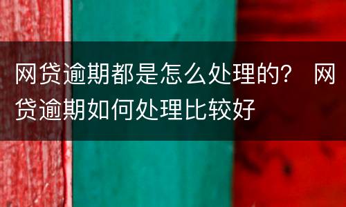 网贷逾期都是怎么处理的？ 网贷逾期如何处理比较好