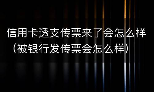 信用卡透支传票来了会怎么样（被银行发传票会怎么样）