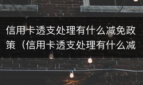 信用卡透支处理有什么减免政策（信用卡透支处理有什么减免政策嘛）