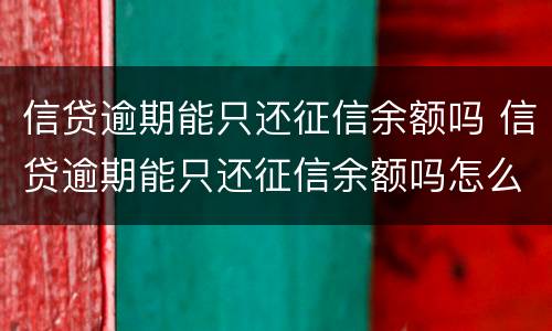 信贷逾期能只还征信余额吗 信贷逾期能只还征信余额吗怎么还