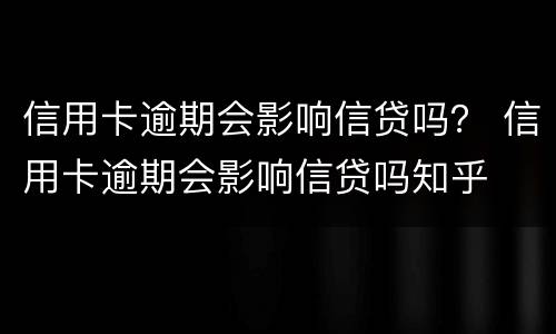信用卡逾期会影响信贷吗？ 信用卡逾期会影响信贷吗知乎