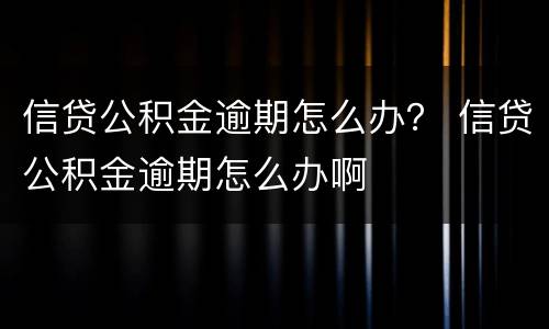 信贷公积金逾期怎么办？ 信贷公积金逾期怎么办啊