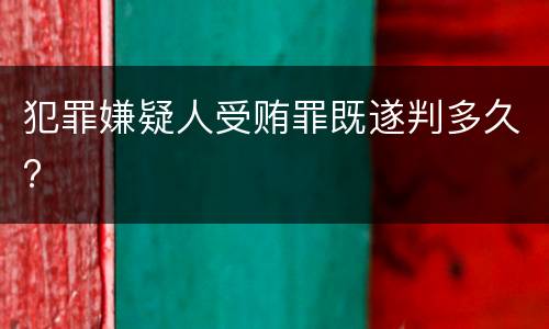 犯罪嫌疑人受贿罪既遂判多久?