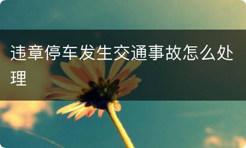 违章停车发生交通事故怎么处理